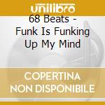 68 Beats - Funk Is Funking Up My Mind cd