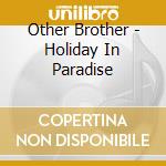 Other Brother - Holiday In Paradise cd musicale di Other Brother