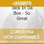 Jack In Da Box - So Great