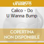Calico - Do U Wanna Bump cd musicale di Calico