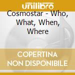 Cosmostar - Who, What, When, Where cd musicale di Cosmostar