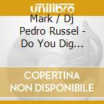 Mark / Dj Pedro Russel - Do You Dig The Beat cd musicale di Mark / Dj Pedro Russel
