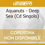 Aquanuts - Deep Sea (Cd Singolo) cd