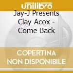 Jay-J Presents Clay Acox - Come Back cd