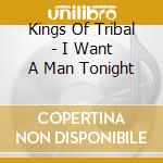 Kings Of Tribal - I Want A Man Tonight cd musicale di Kings Of Tribal
