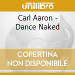 Carl Aaron - Dance Naked cd musicale di Aaron Carl
