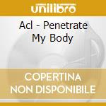 Acl - Penetrate My Body cd