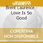 Brent Laurence - Love Is So Good cd