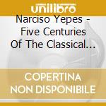 Narciso Yepes - Five Centuries Of The Classical Guitar cd musicale di Narciso Yepes