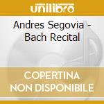 Andres Segovia - Bach Recital cd musicale di Andres Segovia