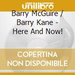 Barry McGuire / Barry Kane - Here And Now! cd musicale di Barry / Mcguire,Barry Kane