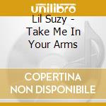 Lil Suzy - Take Me In Your Arms cd musicale di Lil Suzy