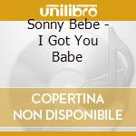 Sonny Bebe - I Got You Babe cd musicale di Sonny Bebe