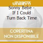 Sonny Bebe - If I Could Turn Back Time cd musicale di Sonny Bebe
