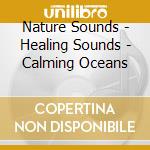 Nature Sounds - Healing Sounds - Calming Oceans cd musicale di Nature Sounds