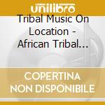 Tribal Music On Location - African Tribal Music And Dance cd