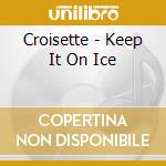 Croisette - Keep It On Ice cd musicale di Croisette