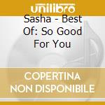 Sasha - Best Of: So Good For You cd musicale di Sasha