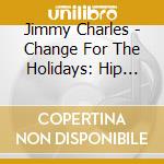 Jimmy Charles - Change For The Holidays: Hip Christmas cd musicale di Jimmy Charles