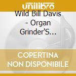 Wild Bill Davis - Organ Grinder'S Swing cd musicale di Wild Bill Davis