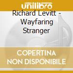 Richard Levitt - Wayfaring Stranger cd musicale di Richard Levitt