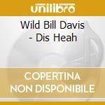 Wild Bill Davis - Dis Heah cd musicale di Wild Bill Davis