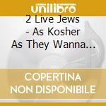 2 Live Jews - As Kosher As They Wanna Be cd musicale di 2 Live Jews