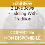 2 Live Jews - Fiddling With Tradition cd musicale di 2 Live Jews