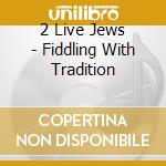 2 Live Jews - Fiddling With Tradition cd