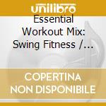 Essential Workout Mix: Swing Fitness / Various cd musicale di Essential Media Mod