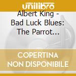 Albert King - Bad Luck Blues: The Parrot Sessions cd musicale di Albert King