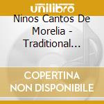 Ninos Cantos De Morelia - Traditional Music Of Mexico cd musicale di Ninos Cantos De Morelia