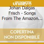 Johan Dalgas Frisch - Songs From The Amazon Rain Forest cd