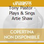 Tony Pastor - Plays & Sings Artie Shaw cd musicale di Tony Pastor