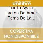 Juanita Ayala - Ladron De Amor Tema De La Telenovela cd musicale di Juanita Ayala