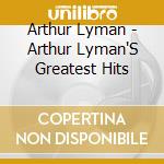 Arthur Lyman - Arthur Lyman'S Greatest Hits cd musicale di Arthur Lyman