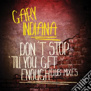Gary Indiana - Don'T Stop 'Till You Get Enough (Club Mixes) cd musicale di Gary Indiana