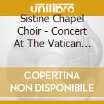 Sistine Chapel Choir - Concert At The Vatican - From The Archives cd musicale di Sistine Chapel Choir