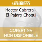 Hector Cabrera - El Pajaro Chogui cd musicale di Hector Cabrera