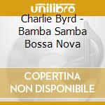 Charlie Byrd - Bamba Samba Bossa Nova cd musicale di Charlie Byrd