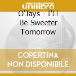 O'Jays - I'Ll Be Sweeter Tomorrow cd musicale di O'Jays