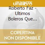 Roberto Faz - Ultimos Boleros Que Canto 1 cd musicale di Roberto Faz