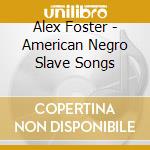 Alex Foster - American Negro Slave Songs cd musicale di Alex Foster