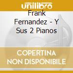 Frank Fernandez - Y Sus 2 Pianos cd musicale di Frank Fernandez