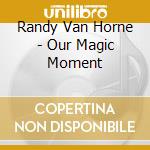 Randy Van Horne - Our Magic Moment cd musicale di Randy Van Horne