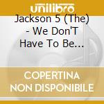 Jackson 5 (The) - We Don'T Have To Be Over 21 cd