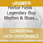 Herbie Fields - Legendary Bop Rhythm & Blues Classics cd musicale di Herbie Fields