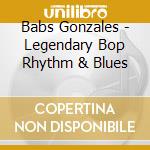 Babs Gonzales - Legendary Bop Rhythm & Blues cd musicale di Babs Gonzales