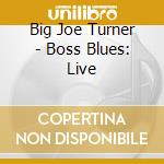 Big Joe Turner - Boss Blues: Live cd musicale di Big Joe Turner