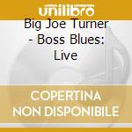 Big Joe Turner - Boss Blues: Live